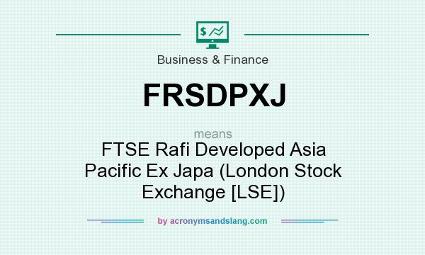 What does FRSDPXJ mean? It stands for FTSE Rafi Developed Asia Pacific Ex Japa (London Stock Exchange [LSE])