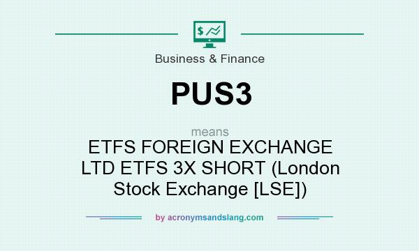 What does PUS3 mean? It stands for ETFS FOREIGN EXCHANGE LTD ETFS 3X SHORT (London Stock Exchange [LSE])