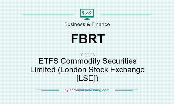 What does FBRT mean? It stands for ETFS Commodity Securities Limited (London Stock Exchange [LSE])
