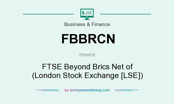 What does FBBRCN mean? It stands for FTSE Beyond Brics Net of (London Stock Exchange [LSE])