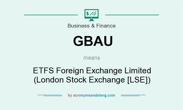 What does GBAU mean? It stands for ETFS Foreign Exchange Limited (London Stock Exchange [LSE])