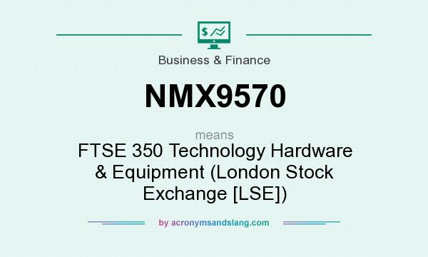What does NMX9570 mean? It stands for FTSE 350 Technology Hardware & Equipment (London Stock Exchange [LSE])