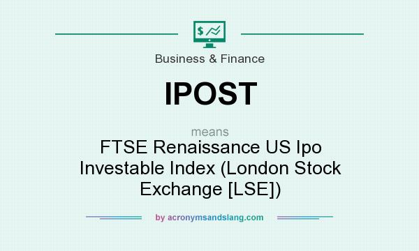 What does IPOST mean? It stands for FTSE Renaissance US Ipo Investable Index (London Stock Exchange [LSE])
