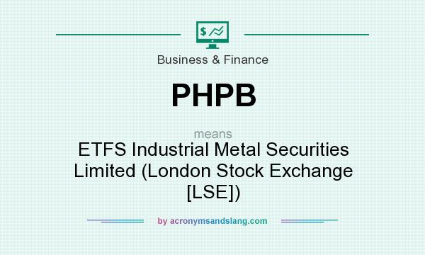 What does PHPB mean? It stands for ETFS Industrial Metal Securities Limited (London Stock Exchange [LSE])