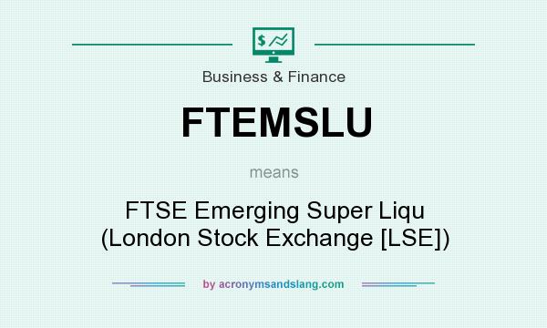 What does FTEMSLU mean? It stands for FTSE Emerging Super Liqu (London Stock Exchange [LSE])