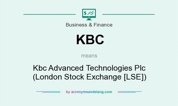 What does KBC mean? It stands for Kbc Advanced Technologies Plc (London Stock Exchange [LSE])