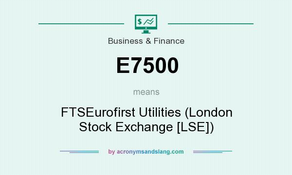What does E7500 mean? It stands for FTSEurofirst Utilities (London Stock Exchange [LSE])