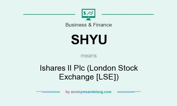 What does SHYU mean? It stands for Ishares II Plc (London Stock Exchange [LSE])