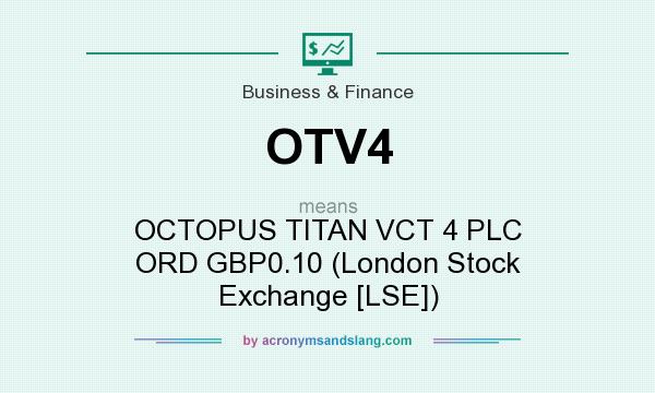 What does OTV4 mean? It stands for OCTOPUS TITAN VCT 4 PLC ORD GBP0.10 (London Stock Exchange [LSE])
