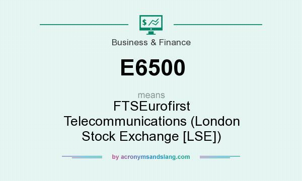 What does E6500 mean? It stands for FTSEurofirst Telecommunications (London Stock Exchange [LSE])