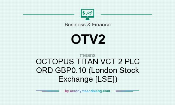 What does OTV2 mean? It stands for OCTOPUS TITAN VCT 2 PLC ORD GBP0.10 (London Stock Exchange [LSE])