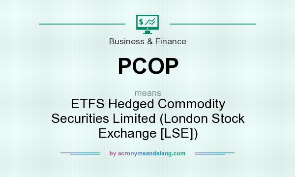 What does PCOP mean? It stands for ETFS Hedged Commodity Securities Limited (London Stock Exchange [LSE])