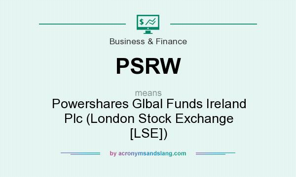 What does PSRW mean? It stands for Powershares Glbal Funds Ireland Plc (London Stock Exchange [LSE])