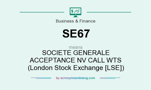 What does SE67 mean? It stands for SOCIETE GENERALE ACCEPTANCE NV CALL WTS (London Stock Exchange [LSE])