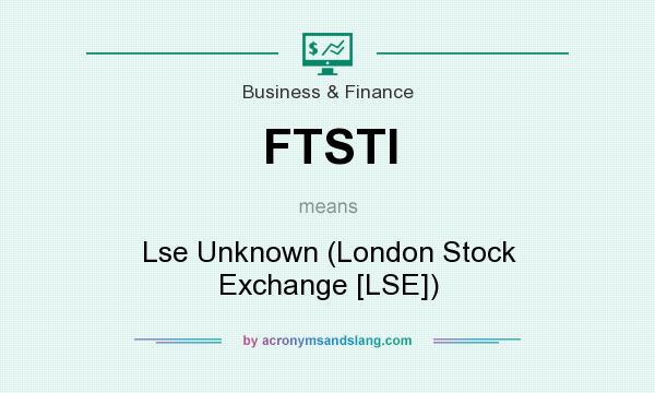 What does FTSTI mean? It stands for Lse Unknown (London Stock Exchange [LSE])