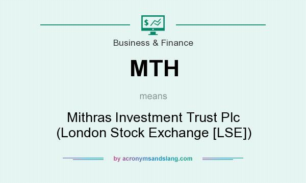 What does MTH mean? It stands for Mithras Investment Trust Plc (London Stock Exchange [LSE])