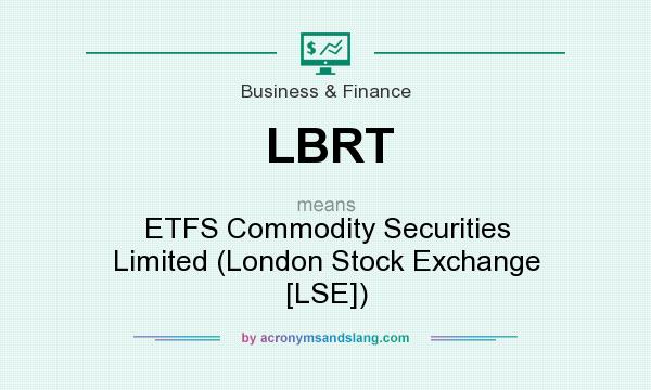 What does LBRT mean? It stands for ETFS Commodity Securities Limited (London Stock Exchange [LSE])