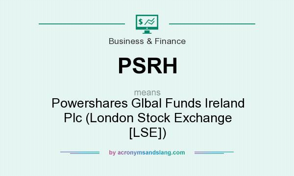 What does PSRH mean? It stands for Powershares Glbal Funds Ireland Plc (London Stock Exchange [LSE])