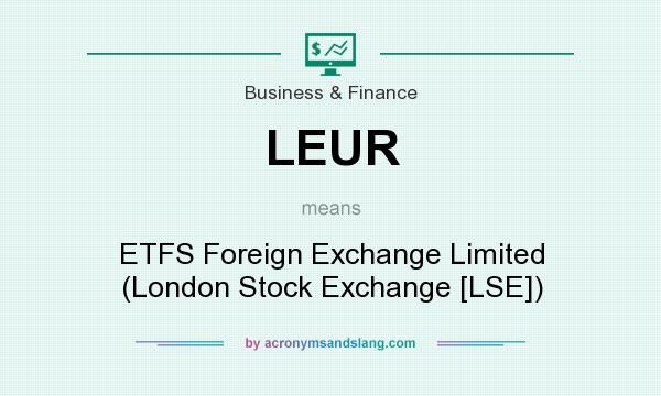 What does LEUR mean? It stands for ETFS Foreign Exchange Limited (London Stock Exchange [LSE])