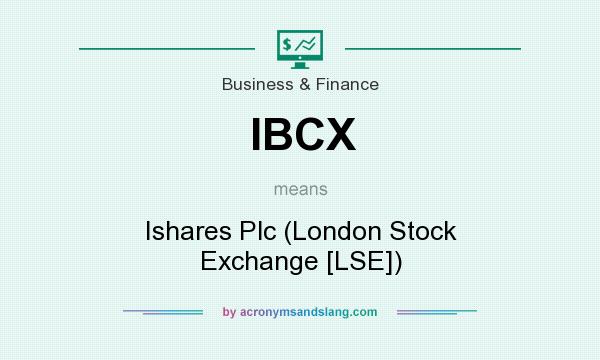 What does IBCX mean? It stands for Ishares Plc (London Stock Exchange [LSE])