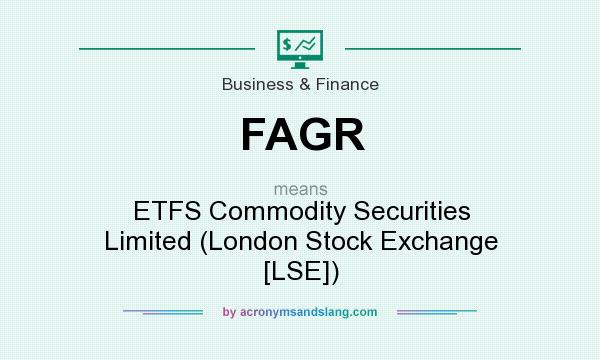 What does FAGR mean? It stands for ETFS Commodity Securities Limited (London Stock Exchange [LSE])