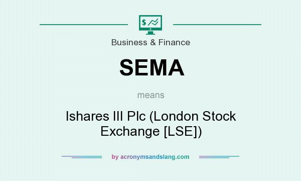 What does SEMA mean? It stands for Ishares III Plc (London Stock Exchange [LSE])