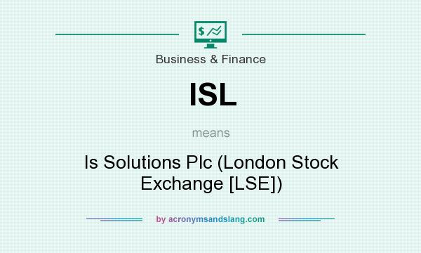 What does ISL mean? It stands for Is Solutions Plc (London Stock Exchange [LSE])