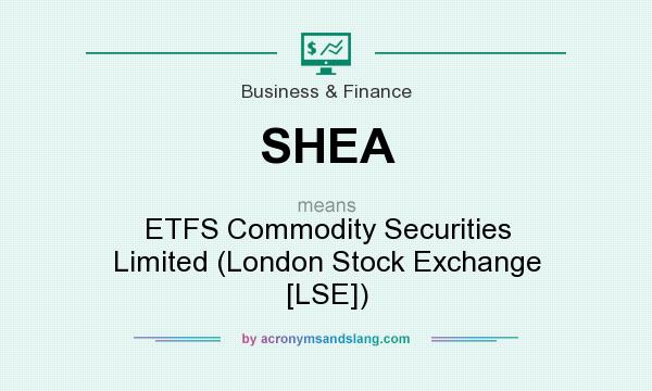 What does SHEA mean? It stands for ETFS Commodity Securities Limited (London Stock Exchange [LSE])