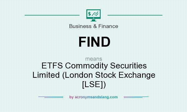 What does FIND mean? It stands for ETFS Commodity Securities Limited (London Stock Exchange [LSE])
