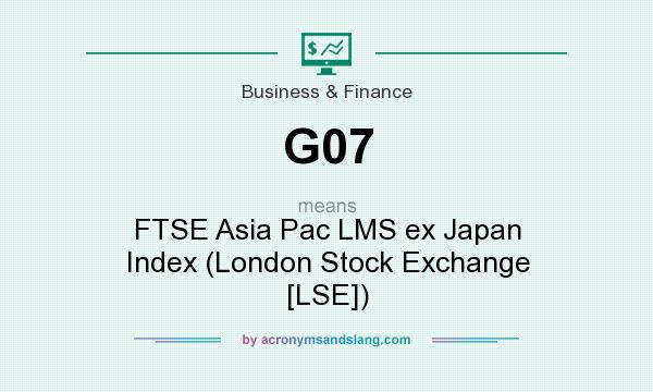 What does G07 mean? It stands for FTSE Asia Pac LMS ex Japan Index (London Stock Exchange [LSE])