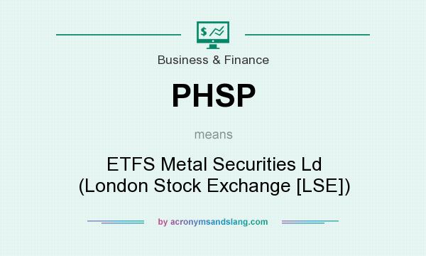 What does PHSP mean? It stands for ETFS Metal Securities Ld (London Stock Exchange [LSE])