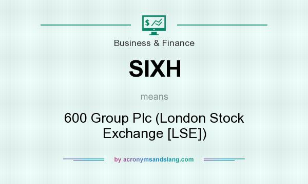 What does SIXH mean? It stands for 600 Group Plc (London Stock Exchange [LSE])