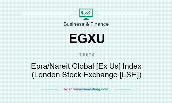 What does EGXU mean? It stands for Epra/Nareit Global [Ex Us] Index (London Stock Exchange [LSE])