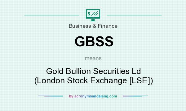 What does GBSS mean? It stands for Gold Bullion Securities Ld (London Stock Exchange [LSE])