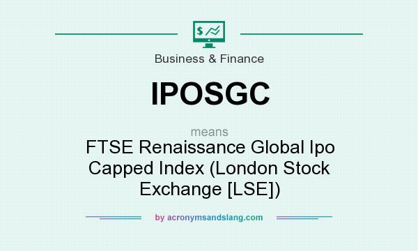 What does IPOSGC mean? It stands for FTSE Renaissance Global Ipo Capped Index (London Stock Exchange [LSE])