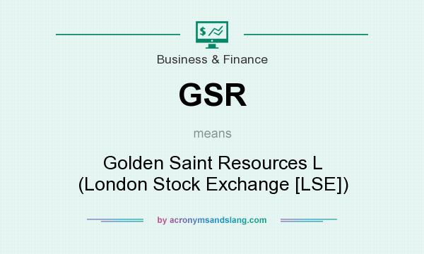 What does GSR mean? It stands for Golden Saint Resources L (London Stock Exchange [LSE])