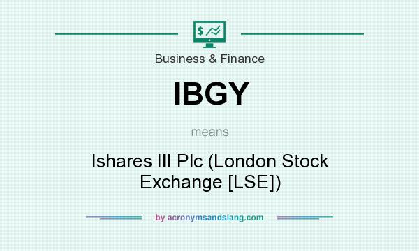 What does IBGY mean? It stands for Ishares III Plc (London Stock Exchange [LSE])