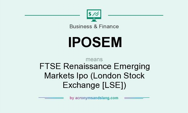 What does IPOSEM mean? It stands for FTSE Renaissance Emerging Markets Ipo (London Stock Exchange [LSE])