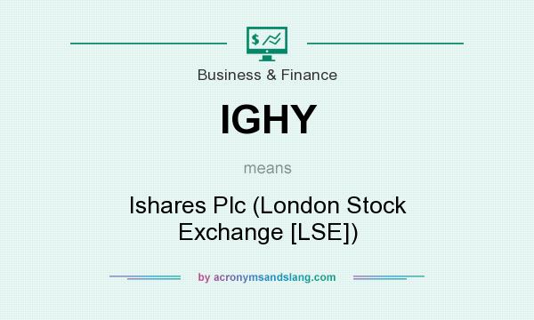 What does IGHY mean? It stands for Ishares Plc (London Stock Exchange [LSE])