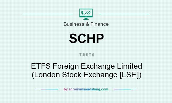 What does SCHP mean? It stands for ETFS Foreign Exchange Limited (London Stock Exchange [LSE])
