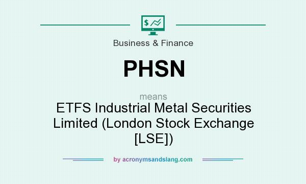 What does PHSN mean? It stands for ETFS Industrial Metal Securities Limited (London Stock Exchange [LSE])