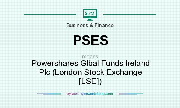What does PSES mean? It stands for Powershares Glbal Funds Ireland Plc (London Stock Exchange [LSE])