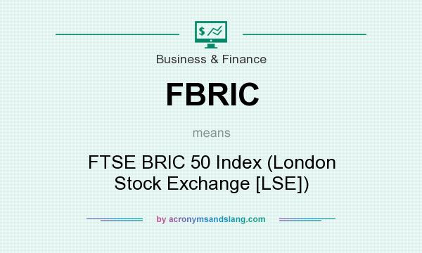 What does FBRIC mean? It stands for FTSE BRIC 50 Index (London Stock Exchange [LSE])