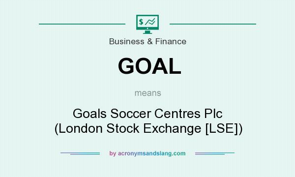 What does GOAL mean? It stands for Goals Soccer Centres Plc (London Stock Exchange [LSE])