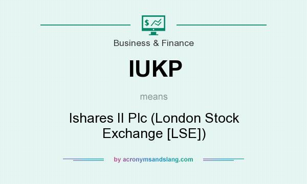 What does IUKP mean? It stands for Ishares II Plc (London Stock Exchange [LSE])
