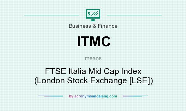 What does ITMC mean? It stands for FTSE Italia Mid Cap Index (London Stock Exchange [LSE])