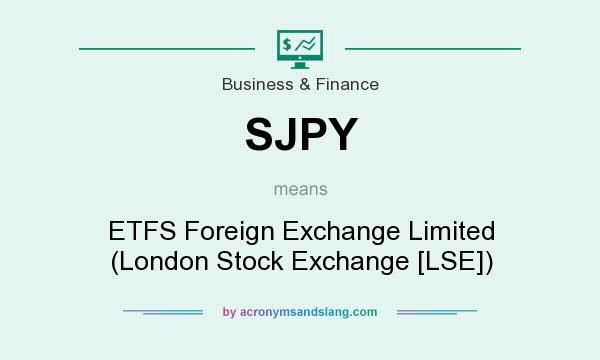What does SJPY mean? It stands for ETFS Foreign Exchange Limited (London Stock Exchange [LSE])