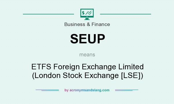 What does SEUP mean? It stands for ETFS Foreign Exchange Limited (London Stock Exchange [LSE])