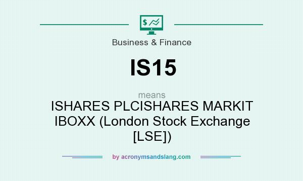 What does IS15 mean? It stands for ISHARES PLCISHARES MARKIT IBOXX (London Stock Exchange [LSE])