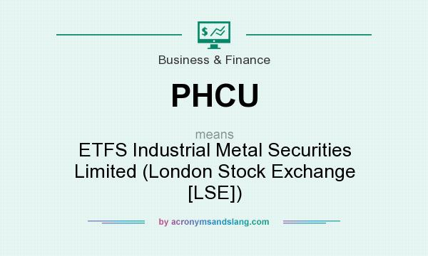 What does PHCU mean? It stands for ETFS Industrial Metal Securities Limited (London Stock Exchange [LSE])